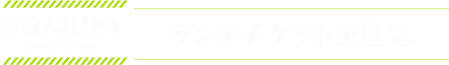 CONGRATULATIONS 体験入社特典 ランチチケットを進呈。