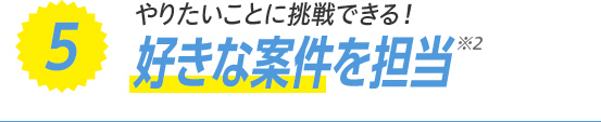 5：好きな案件を担当