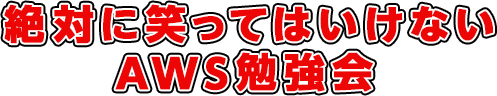 絶対に笑ってはいけないAWS勉強会