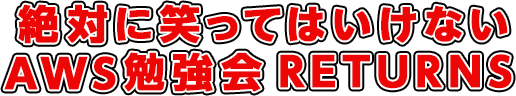 絶対に笑ってはいけないAWS勉強会リターンズ