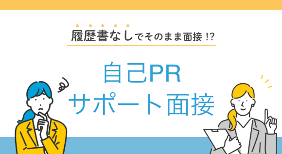 履歴書なしでそのまま面接！？自己PRサポート面接